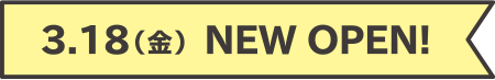 3.18（金）NEW OPEN