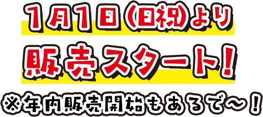 1月1日(日祝)より販売スタート!※年内販売開始もあるで〜!