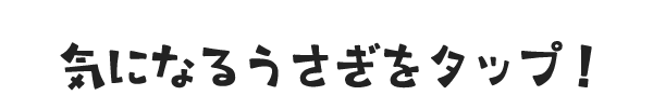気になるうさぎをタップ!